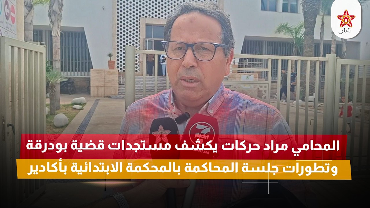 المحامي مراد حركات يكشف مستجدات قضية بودرقة وتطورات جلسة المحاكمة بالمحكمة الابتدائية بأكادير