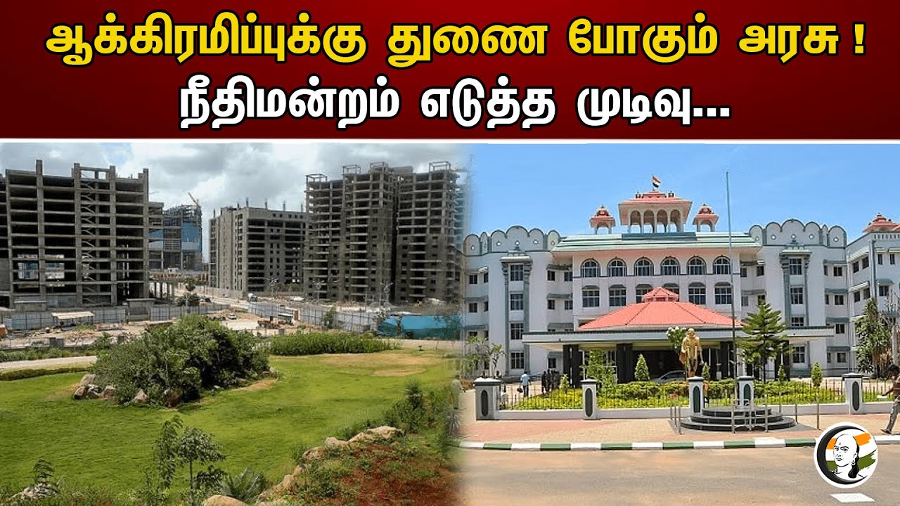 ஆக்கிரமிப்புக்கு துணை போகும் அரசு! நீதிமன்றம் எடுத்த முடிவு... | Government supports the occupation