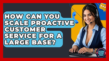 How Can You Scale Proactive Customer Service For A Large Base? - Customer Support Coach