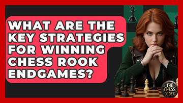What Are The Key Strategies For Winning Chess Rook Endgames? - The Chess Codex