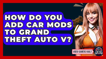 How Do You Add Car Mods To Grand Theft Auto V? - Video Gamers Vault