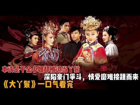 本该是千金小姐却被迫当丫鬟，深陷豪门争斗，情爱磨难接踵而来！一口气看完《大丫鬟》全集