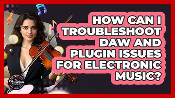 How Can I Troubleshoot DAW And Plugin Issues For Electronic Music? - The Musician Encyclopedia