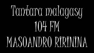 Tantara malagasy 104 FM - MASOANDRO RIRININA