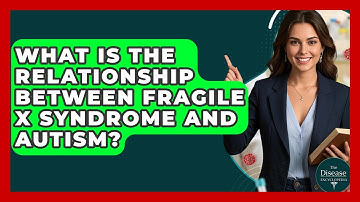 What Is The Relationship Between Fragile X Syndrome And Autism? - The Disease Encyclopedia