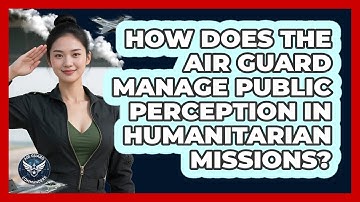 How Does The Air Guard Manage Public Perception In Humanitarian Missions? - Air Guard Commanders