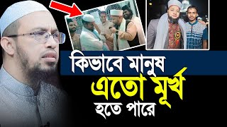 মানুষ কিভাবে এতো মূর্খ হতে পারে । শাইখ আহমাদুল্লাহ