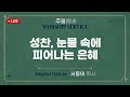 2025 07 27 주일예배 성찬 눈물 속에 피어나는 은혜 서동의 목사 2025 07 27 주일예배 성찬 눈물 속에 피어나는 은혜 서동의 목사