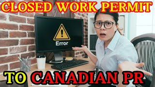 PR in Canada on Closed Work Permit - The Untold Story