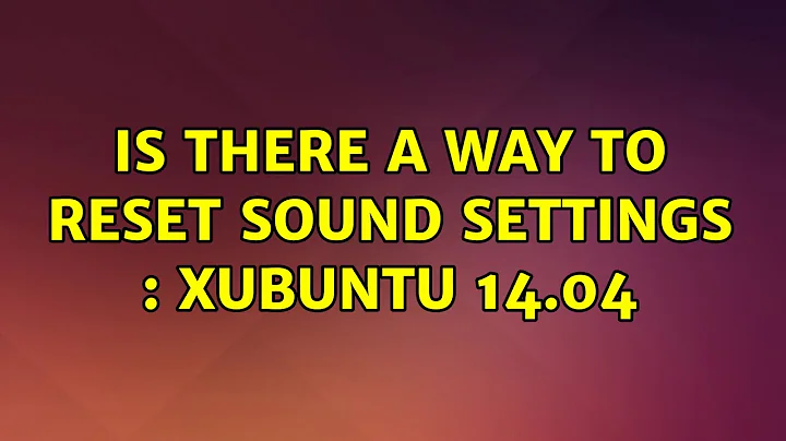 Ubuntu: Is there a way to reset sound settings : Xubuntu 14.04