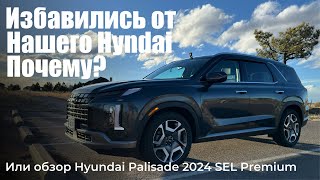 Почему мы решили избавиться от нашего Hyundai или обзор Hyundai Palisade 2024 SEL Premium.