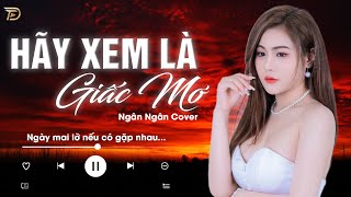 Hãy Xem Là Giấc Mơ - Ngân Ngân Cover |  Nhạc Trẻ Hay Nhất Tiktok Từ Trước Đến Nay