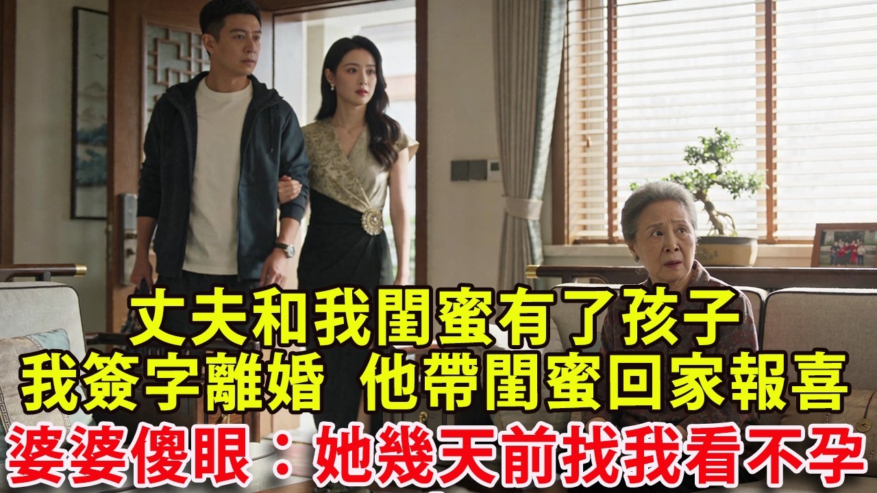 【满分爽文】丈夫和我閨蜜有了孩子  我冷靜簽字離婚  他帶著閨蜜回家報喜 婆婆當眾傻眼：她幾天前剛找我看不孕！#婆媳 #家庭 #情感故事 #晚年生活 #為人處世 #生活經驗 #情感