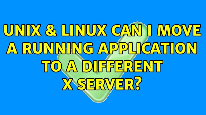 Unix & Linux: Can I move a running application to a different X server?