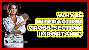 Why Is Interaction Cross-Section Important?