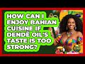 How Can I Enjoy Bahian Cuisine If Dendê Oil's Taste Is Too Strong? - Brazil Travel Expert