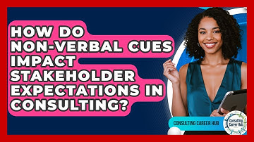 How Do Non-verbal Cues Impact Stakeholder Expectations In Consulting? - Consulting Career Hub