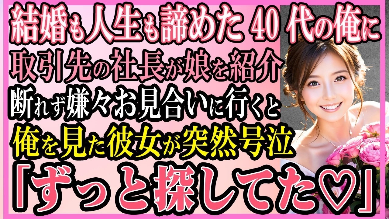 【感動する話】結婚も人生も諦めた40代の俺に取引先の社長が娘を紹介断れず嫌々お見合いに行くと俺に気づいた彼女が突然号泣「この日を待ってた   」【いい話・朗読・馴れ初め】