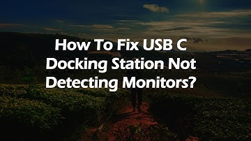How To Fix USB C Docking Station Not Detecting Monitors?