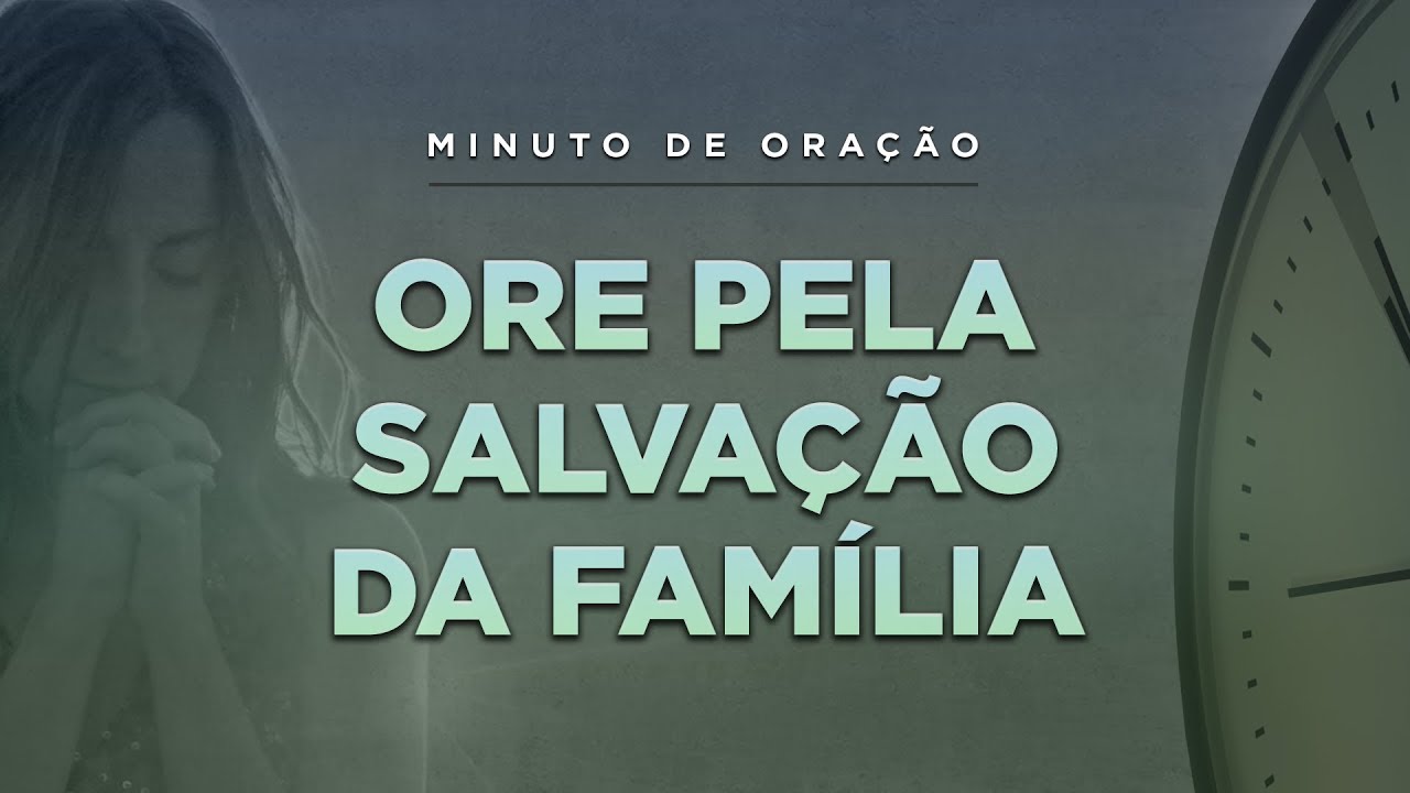 ORAÇÃO PELA SALVAÇÃO DA FAMÍLIA – (Minuto de Oração)