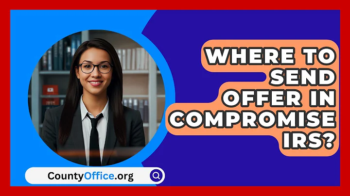 Where To Send Offer In Compromise IRS? - CountyOffice.org