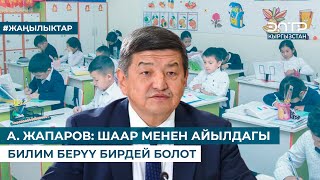 А. ЖАПАРОВ: ШААР МЕНЕН АЙЫЛДАГЫ БИЛИМ БЕРҮҮ БИРДЕЙ БОЛОТ