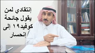 إنتقادي لمن يقول جائحة كوفيد١٩ إلى إنحسار لوحده ويقول للناس عليكم بالإعتماد على أهل الإختصاص