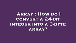 Array : How do I convert a 24-bit integer into a 3-byte array?