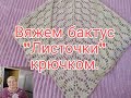 ВЯЖЕМ БАКТУС ИЛИ ШАЛЬ КРЮЧКОМ///УЗОР ЛИСТИКИ///ЛЕГКО И ПРОСТО///