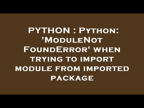 PYTHON : Python: 'ModuleNotFoundError' when trying to import module from imported package