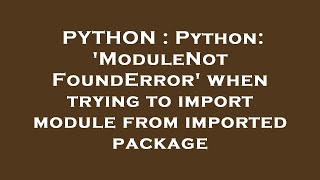 PYTHON : Python: 'ModuleNotFoundError' when trying to import module from imported package