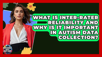 What Is Inter-rater Reliability And Why Is It Important In Autism Data Collection?