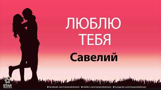 Люблю Тебя Савелий - Песня Любви На Имя