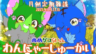 【Vtuber】ぬめゲコらいふ 月例定期雑談《わんにゃーしゅーかい》2025年3月19日