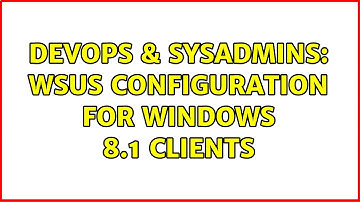 DevOps & SysAdmins: WSUS configuration for Windows 8.1 clients (2 Solutions!!)