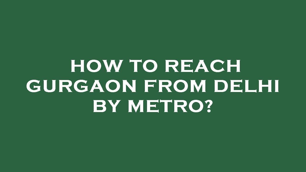 How To Reach Gurgaon From Delhi By Metro