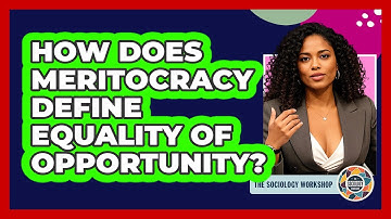 How Does Meritocracy Define Equality Of Opportunity? - The Sociology Workshop
