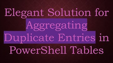 Elegant Solution for Aggregating Duplicate Entries in PowerShell Tables