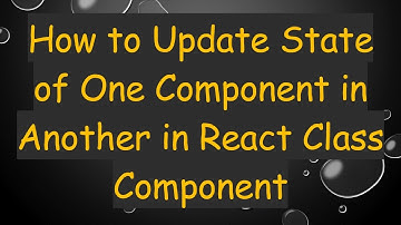 How to Update State of One Component in Another in React Class Component