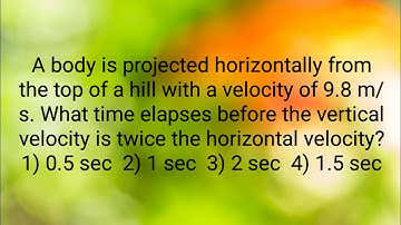 A body is projected horizontally from the top of a hill with a velocity of 9.8m/s what time