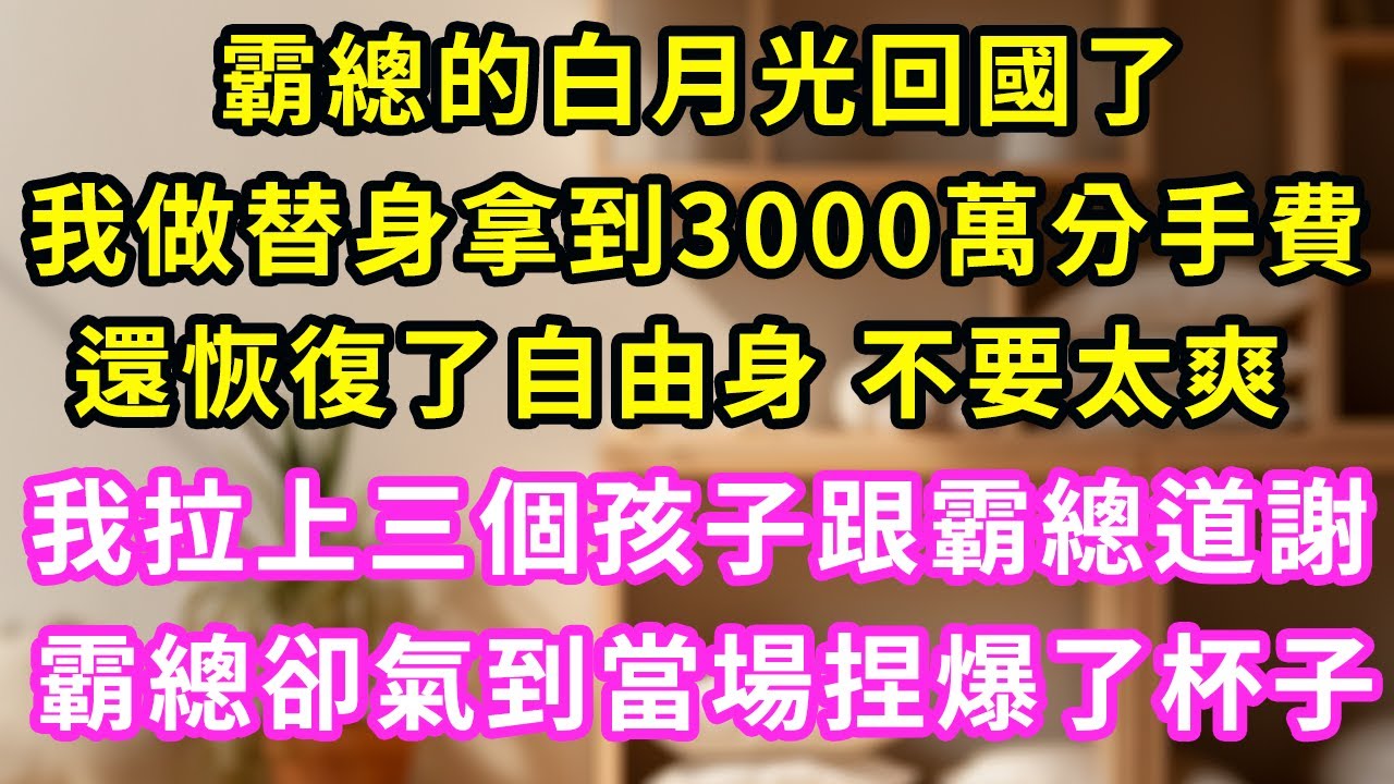 霸總的白月光回國了，我這個替身拿到3000萬分手費，還恢復了自由身，不要太爽！臨走前 我拉三個孩子跟他道謝，不料他氣到當場捏炸了杯子！#甜寵#灰姑娘#霸道總裁#愛情#婚姻#小嫻說故事#暖風故事匯