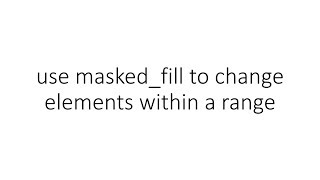 use masked_fill to change elements within a range in PyTorch Details