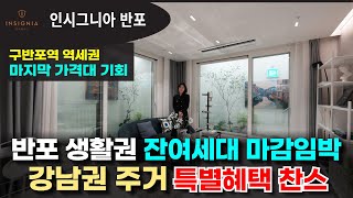 인시그니아 반포 잔여세대 마감 임박! 특별혜택 찬스 강남권 주거 반포생활권 입성 마지막 기회