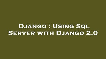 Django : Using Sql Server with Django 2.0