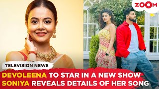 Devoleena Bhattacharjee to STAR in a new TV show | Soniya REVEALS shocking details about her song