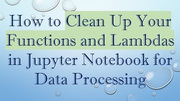 How to Clean Up Your Functions and Lambdas in Jupyter Notebook for Data Processing