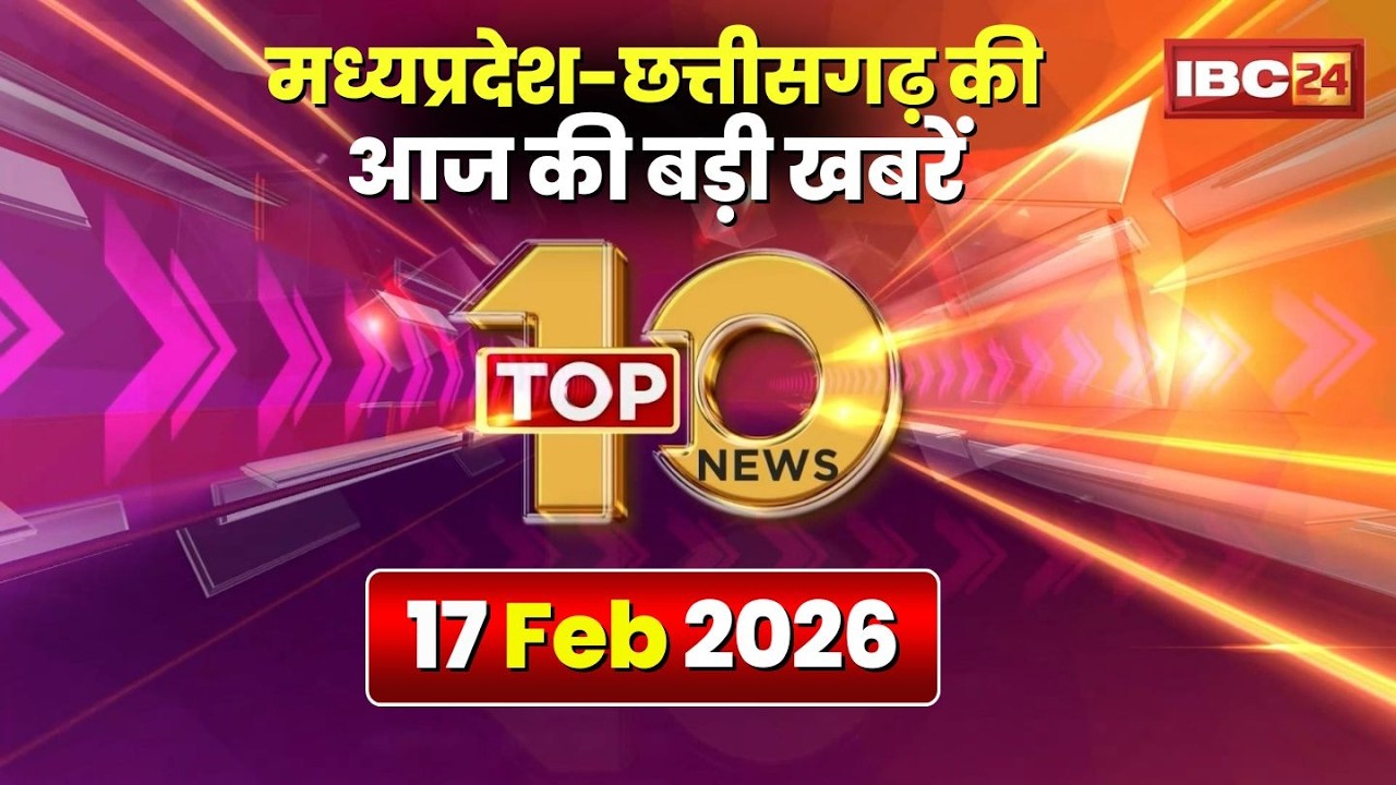 🔴 Top 10 News: Chhattisgarh-Madhya Pradesh से जुड़ी दिनभर की 10 बड़ी खबरें। 17 February 2026