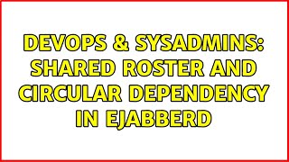 DevOps & SysAdmins: Shared roster and circular dependency in ejabberd