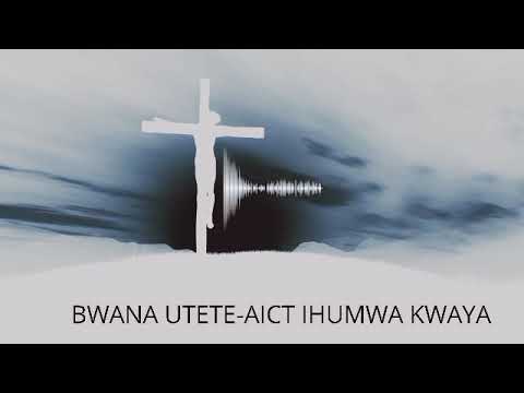 BWANA UTETE AICT IHUMWA KWAYA 