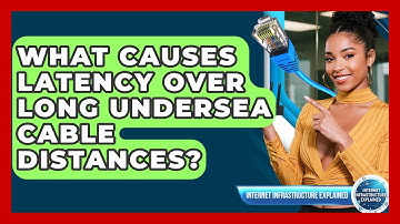 What Causes Latency Over Long Undersea Cable Distances? - Internet Infrastructure Explained